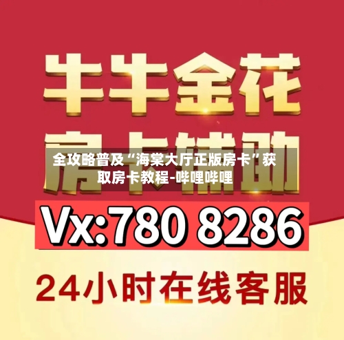 全攻略普及“海棠大厅正版房卡”获取房卡教程-哔哩哔哩-第2张图片