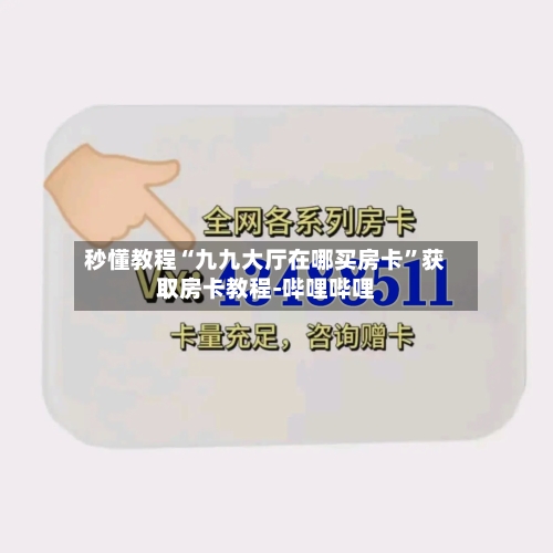 秒懂教程“九九大厅在哪买房卡”获取房卡教程-哔哩哔哩