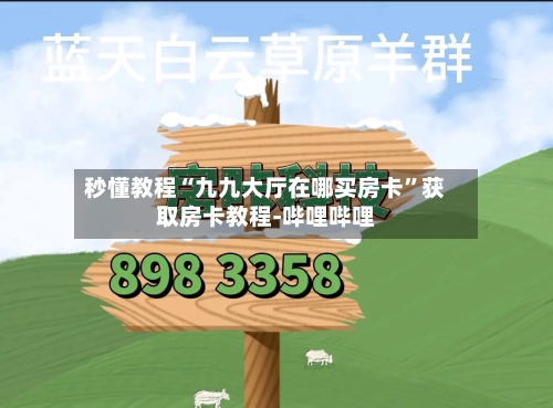 秒懂教程“九九大厅在哪买房卡”获取房卡教程-哔哩哔哩-第2张图片