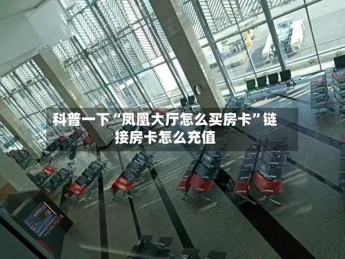 科普一下“凤凰大厅怎么买房卡”链接房卡怎么充值