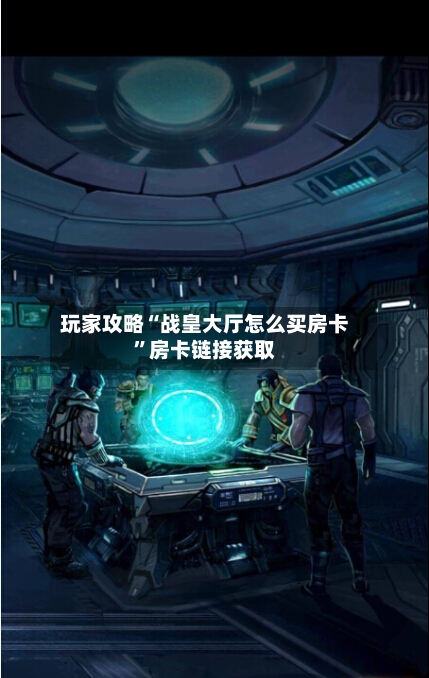 玩家攻略“战皇大厅怎么买房卡”房卡链接获取