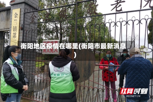 衡阳地区疫情在哪里(衡阳市最新消息)