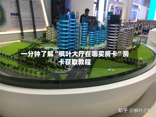 一分钟了解“枫叶大厅在哪买房卡”房卡获取教程-第2张图片