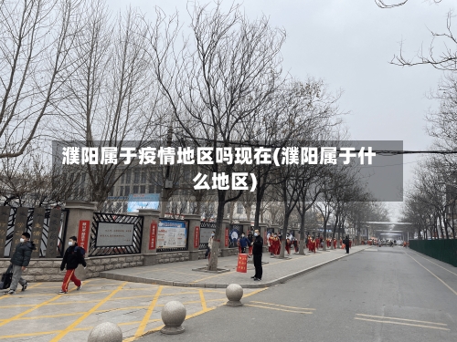 濮阳属于疫情地区吗现在(濮阳属于什么地区)