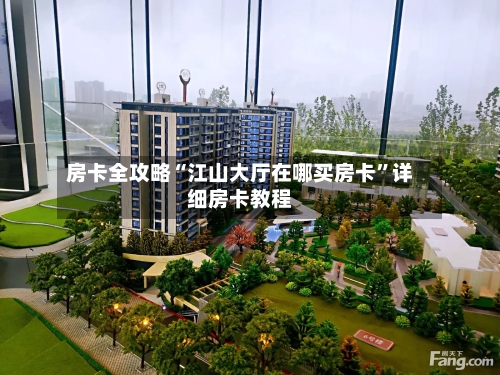 房卡全攻略“江山大厅在哪买房卡	”详细房卡教程-第3张图片