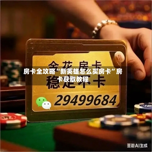 房卡全攻略“新英雄怎么买房卡”房卡获取教程