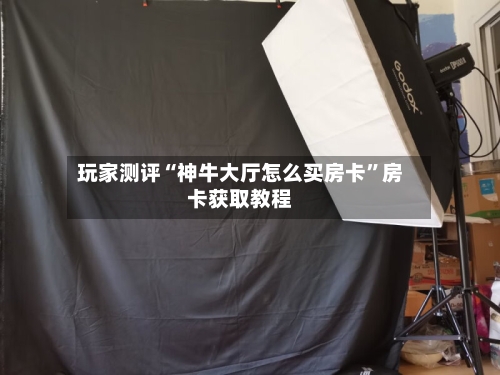 玩家测评“神牛大厅怎么买房卡”房卡获取教程-第2张图片