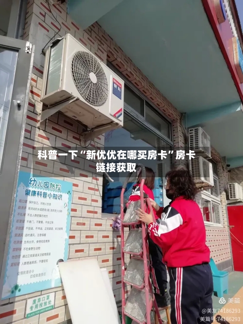 科普一下“新优优在哪买房卡”房卡链接获取-第2张图片