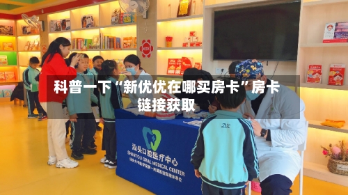 科普一下“新优优在哪买房卡”房卡链接获取