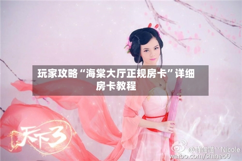 玩家攻略“海棠大厅正规房卡”详细房卡教程