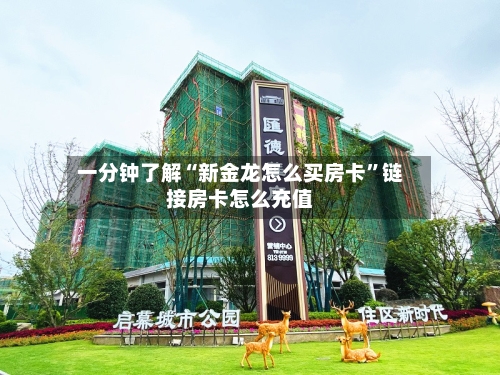 一分钟了解“新金龙怎么买房卡”链接房卡怎么充值