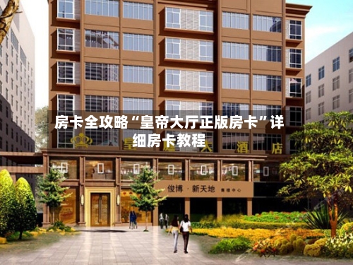 房卡全攻略“皇帝大厅正版房卡”详细房卡教程