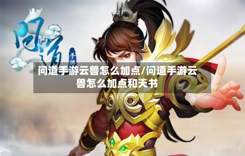 问道手游云兽怎么加点/问道手游云兽怎么加点和天书