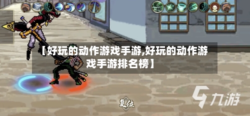 【好玩的动作游戏手游,好玩的动作游戏手游排名榜】-第2张图片