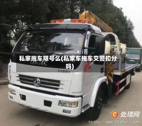 私家拖车限号么(私家车拖车交警扣分吗)