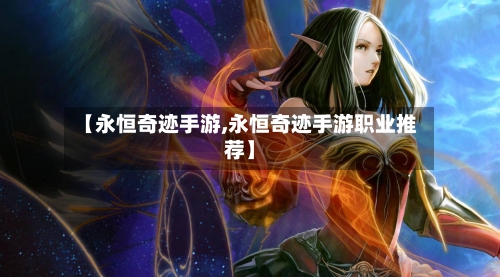 【永恒奇迹手游,永恒奇迹手游职业推荐】