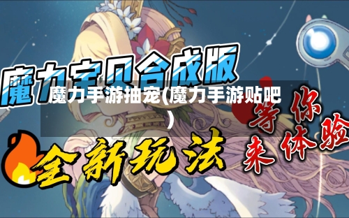 魔力手游抽宠(魔力手游贴吧)-第2张图片
