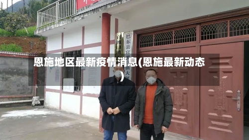 恩施地区最新疫情消息(恩施最新动态)-第2张图片