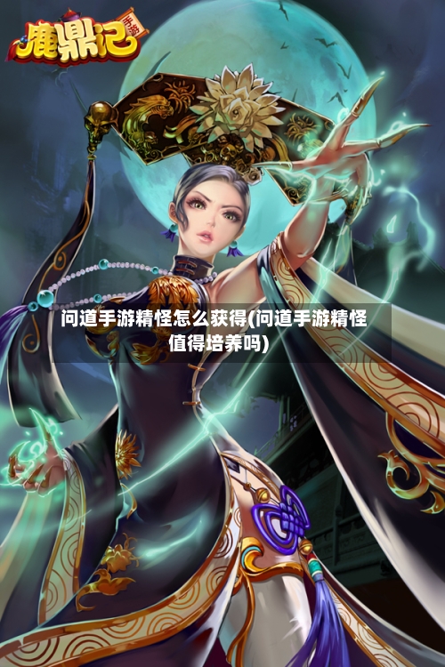 问道手游精怪怎么获得(问道手游精怪值得培养吗)