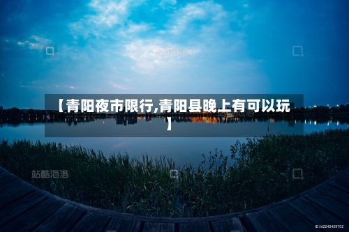 【青阳夜市限行,青阳县晚上有可以玩】-第2张图片