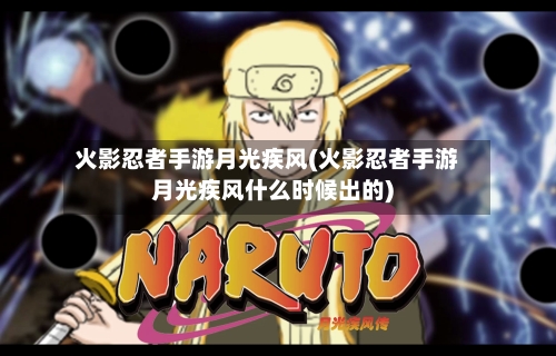 火影忍者手游月光疾风(火影忍者手游月光疾风什么时候出的)