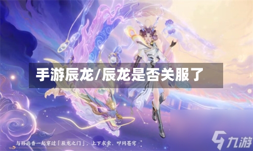 手游辰龙/辰龙是否关服了-第2张图片