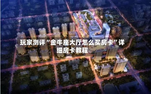 玩家测评“金牛座大厅怎么买房卡”详细房卡教程