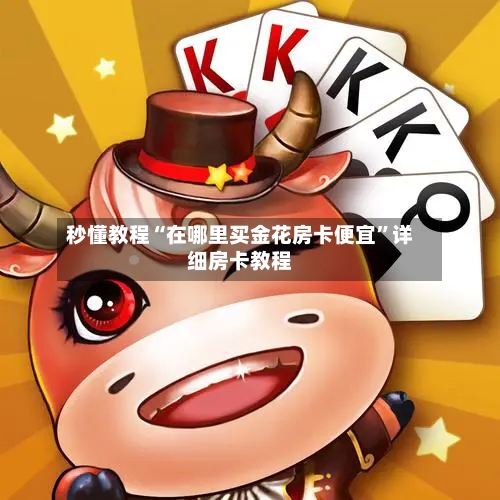 秒懂教程“在哪里买金花房卡便宜”详细房卡教程