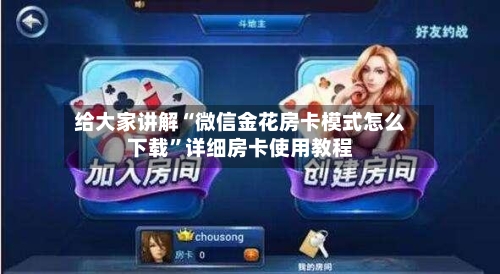 给大家讲解“微信金花房卡模式怎么下载”详细房卡使用教程