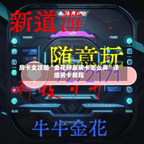 房卡全攻略“金花好友房卡怎么弄	”详细房卡教程-第2张图片