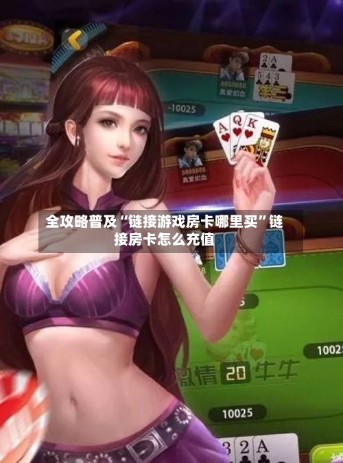 全攻略普及“链接游戏房卡哪里买”链接房卡怎么充值-第2张图片