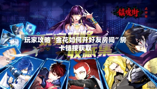 玩家攻略“金花如何开好友房间”房卡链接获取