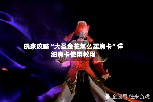 玩家攻略“大圣金花怎么买房卡”详细房卡使用教程