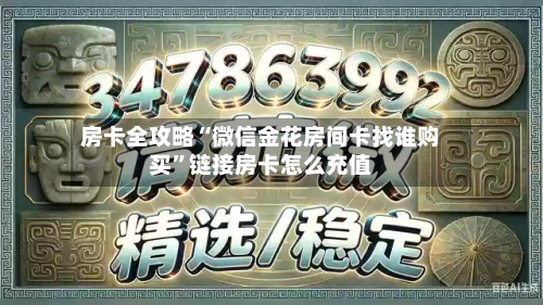 房卡全攻略“微信金花房间卡找谁购买”链接房卡怎么充值-第2张图片