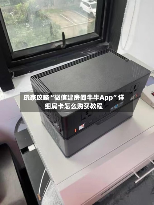 玩家攻略“微信建房间牛牛App”详细房卡怎么购买教程