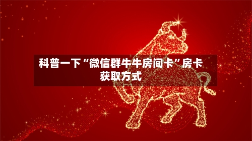 科普一下“微信群牛牛房间卡”房卡获取方式