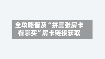 全攻略普及“拼三张房卡在哪买”房卡链接获取-第3张图片