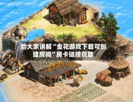 给大家讲解“金花游戏下载可创建房间”房卡链接获取