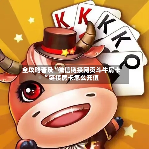 全攻略普及“微信链接网页斗牛房卡”链接房卡怎么充值