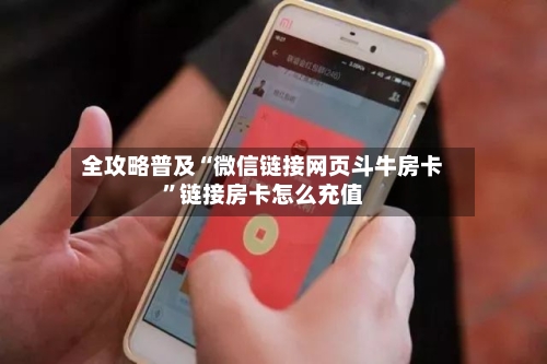 全攻略普及“微信链接网页斗牛房卡	”链接房卡怎么充值-第3张图片