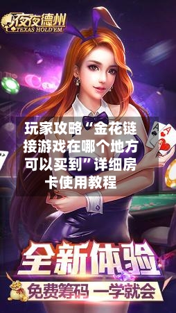 玩家攻略“金花链接游戏在哪个地方可以买到”详细房卡使用教程