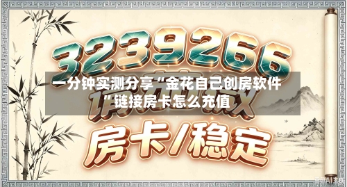 一分钟实测分享“金花自己创房软件”链接房卡怎么充值