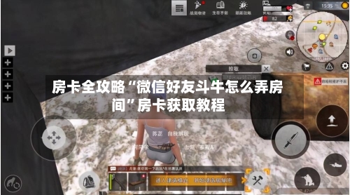 房卡全攻略“微信好友斗牛怎么弄房间”房卡获取教程