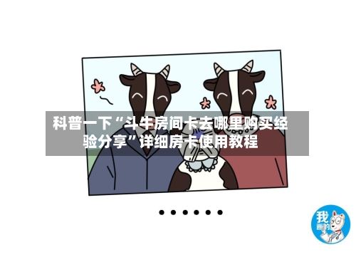 科普一下“斗牛房间卡去哪里购买经验分享”详细房卡使用教程