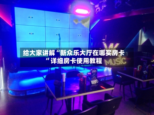 给大家讲解“新众乐大厅在哪买房卡”详细房卡使用教程