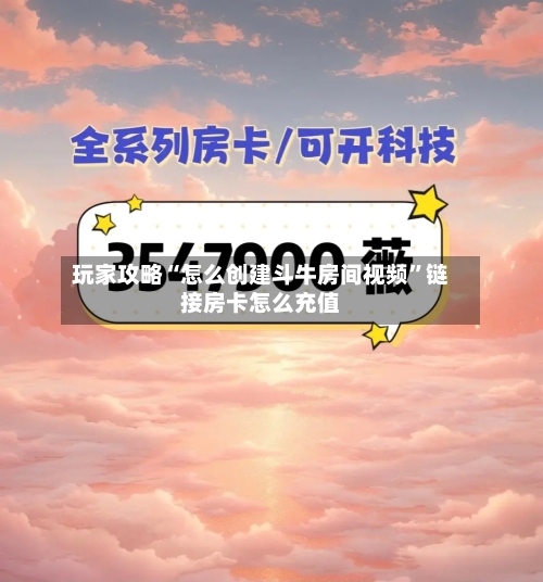 玩家攻略“怎么创建斗牛房间视频”链接房卡怎么充值