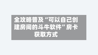 全攻略普及“可以自己创建房间的斗牛软件”房卡获取方式