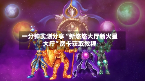 一分钟实测分享“新悠悠大厅新火星大厅”房卡获取教程