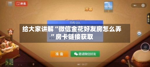 给大家讲解“微信金花好友房怎么弄”房卡链接获取