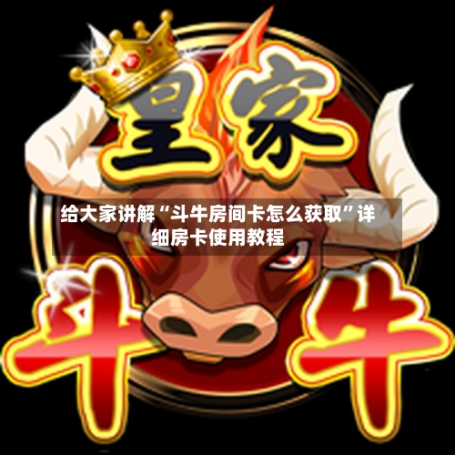 给大家讲解“斗牛房间卡怎么获取”详细房卡使用教程